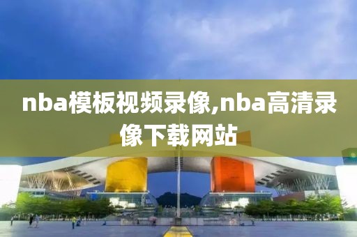 nba模板视频录像,nba高清录像下载网站-第1张图片-雷速体育