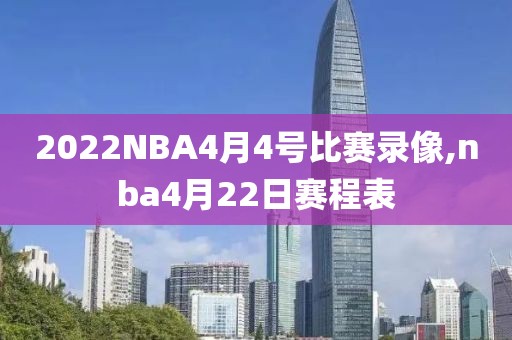 2022NBA4月4号比赛录像,nba4月22日赛程表-第1张图片-雷速体育