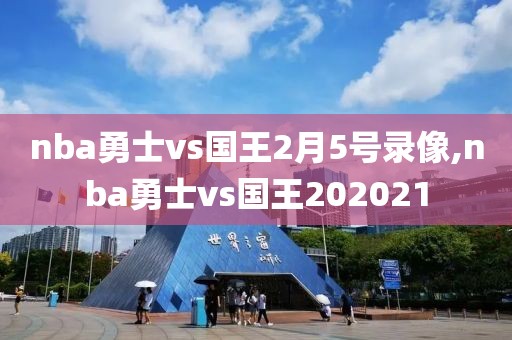 nba勇士vs国王2月5号录像,nba勇士vs国王202021-第1张图片-雷速体育