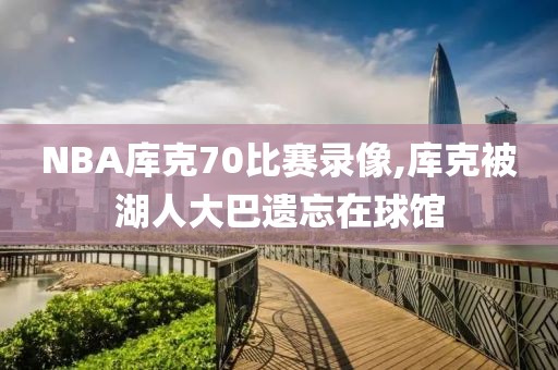 NBA库克70比赛录像,库克被湖人大巴遗忘在球馆-第1张图片-雷速体育