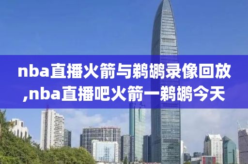 nba直播火箭与鹈鹕录像回放,nba直播吧火箭一鹈鹕今天-第1张图片-雷速体育