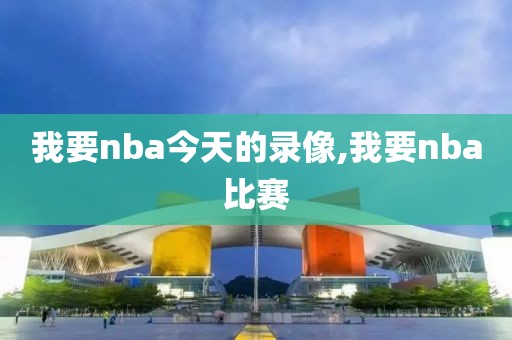 我要nba今天的录像,我要nba比赛-第1张图片-雷速体育