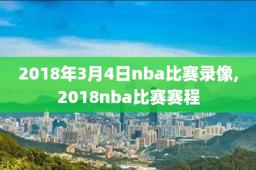 2018年3月4日nba比赛录像,2018nba比赛赛程-第1张图片-雷速体育