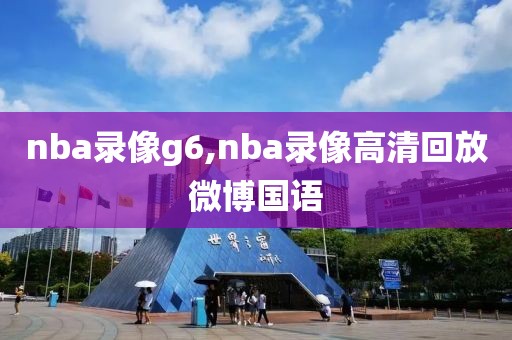 nba录像g6,nba录像高清回放微博国语-第1张图片-雷速体育