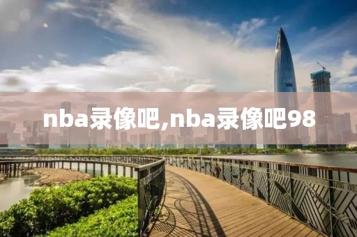 nba录像吧,nba录像吧98-第1张图片-雷速体育