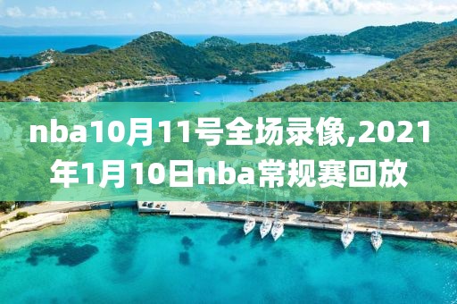 nba10月11号全场录像,2021年1月10日nba常规赛回放-第1张图片-雷速体育