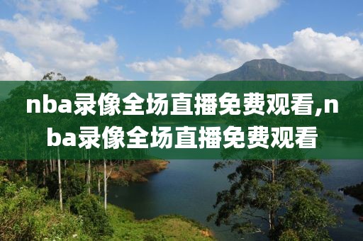 nba录像全场直播免费观看,nba录像全场直播免费观看-第1张图片-雷速体育