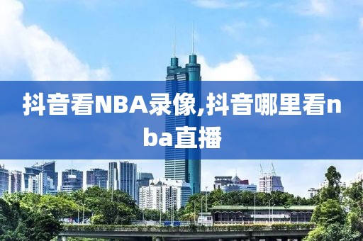 抖音看NBA录像,抖音哪里看nba直播-第1张图片-雷速体育