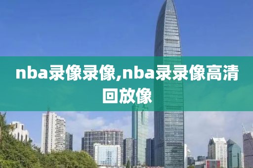 nba录像录像,nba录录像高清回放像-第1张图片-雷速体育