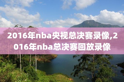 2016年nba央视总决赛录像,2016年nba总决赛回放录像-第1张图片-雷速体育