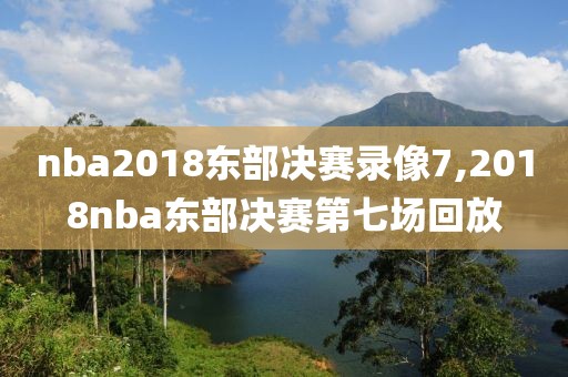 nba2018东部决赛录像7,2018nba东部决赛第七场回放-第1张图片-雷速体育
