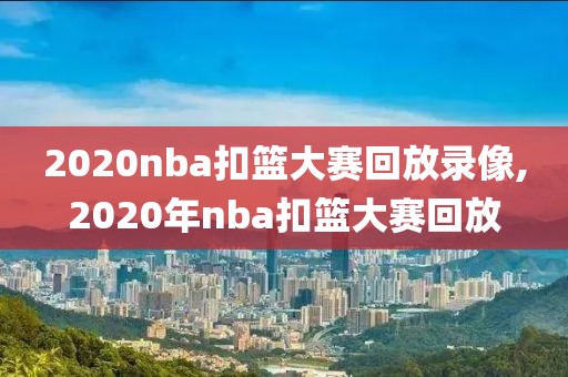 2020nba扣篮大赛回放录像,2020年nba扣篮大赛回放-第1张图片-雷速体育