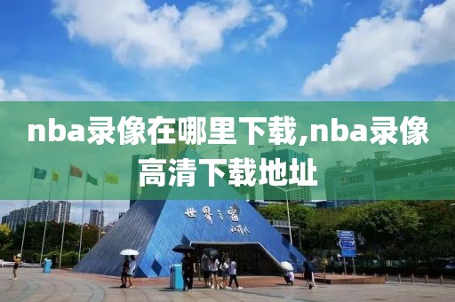 nba录像在哪里下载,nba录像高清下载地址-第1张图片-雷速体育