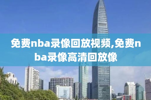 免费nba录像回放视频,免费nba录像高清回放像-第1张图片-雷速体育