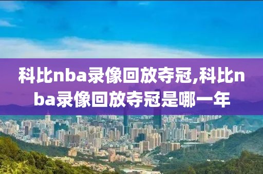 科比nba录像回放夺冠,科比nba录像回放夺冠是哪一年-第1张图片-雷速体育