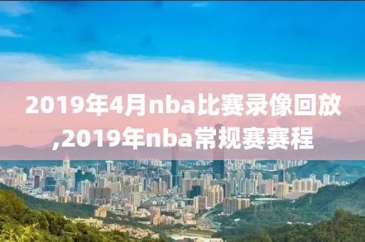 2019年4月nba比赛录像回放,2019年nba常规赛赛程-第1张图片-雷速体育