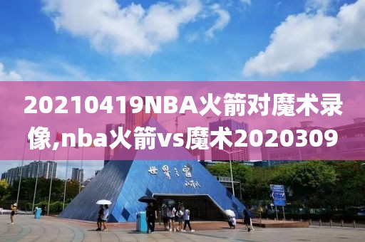 20210419NBA火箭对魔术录像,nba火箭vs魔术2020309-第1张图片-雷速体育