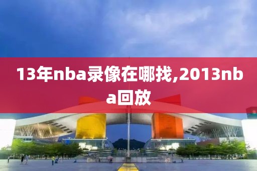 13年nba录像在哪找,2013nba回放-第1张图片-雷速体育