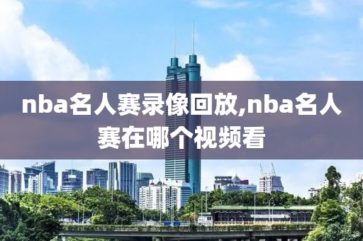 nba名人赛录像回放,nba名人赛在哪个视频看-第1张图片-雷速体育