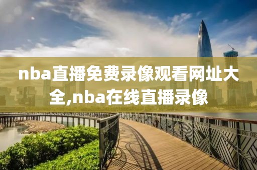 nba直播免费录像观看网址大全,nba在线直播录像-第1张图片-雷速体育