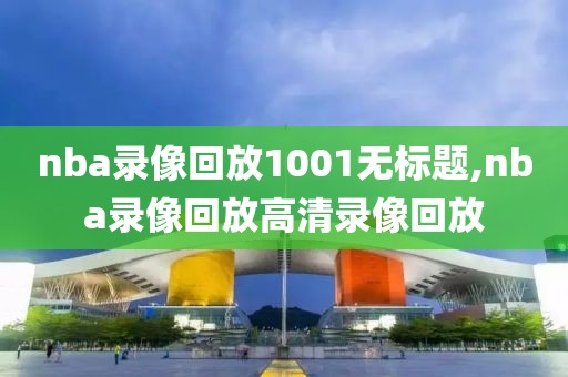 nba录像回放1001无标题,nba录像回放高清录像回放-第1张图片-雷速体育