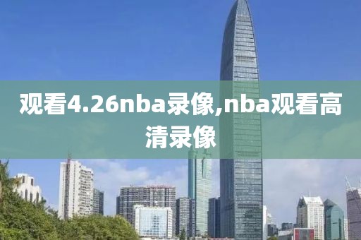 观看4.26nba录像,nba观看高清录像-第1张图片-雷速体育