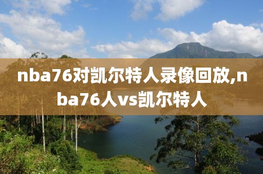 nba76对凯尔特人录像回放,nba76人vs凯尔特人-第1张图片-雷速体育