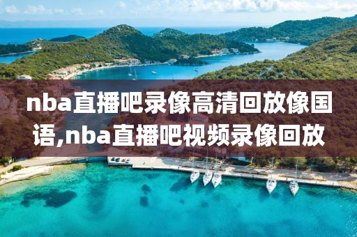 nba直播吧录像高清回放像国语,nba直播吧视频录像回放-第1张图片-雷速体育