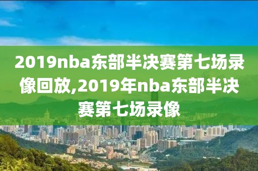 2019nba东部半决赛第七场录像回放,2019年nba东部半决赛第七场录像-第1张图片-雷速体育