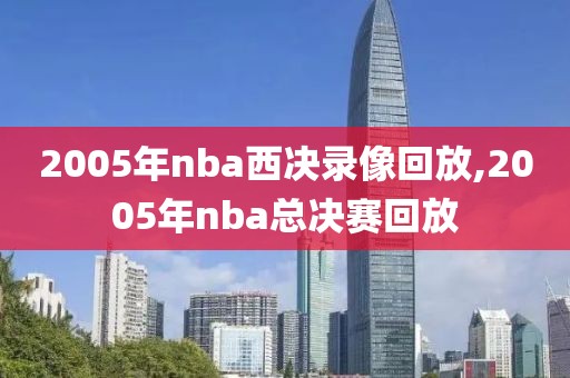 2005年nba西决录像回放,2005年nba总决赛回放-第1张图片-雷速体育