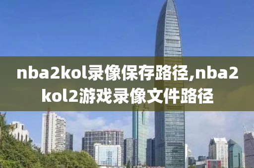 nba2kol录像保存路径,nba2kol2游戏录像文件路径-第1张图片-雷速体育