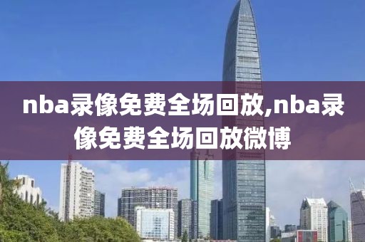 nba录像免费全场回放,nba录像免费全场回放微博-第1张图片-雷速体育