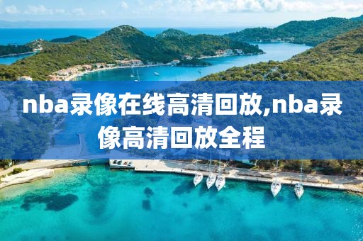 nba录像在线高清回放,nba录像高清回放全程-第1张图片-雷速体育