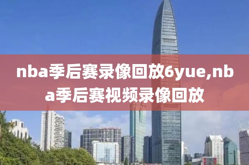 nba季后赛录像回放6yue,nba季后赛视频录像回放-第1张图片-雷速体育