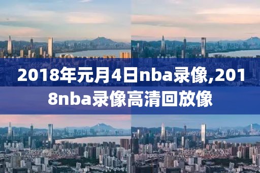 2018年元月4日nba录像,2018nba录像高清回放像-第1张图片-雷速体育