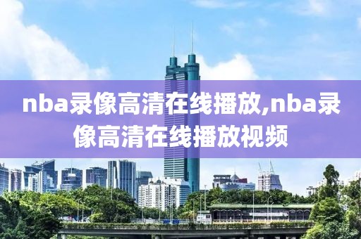 nba录像高清在线播放,nba录像高清在线播放视频-第1张图片-雷速体育