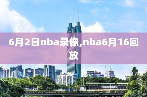 6月2日nba录像,nba6月16回放-第1张图片-雷速体育