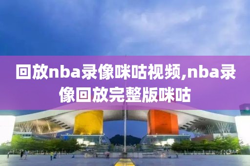 回放nba录像咪咕视频,nba录像回放完整版咪咕-第1张图片-雷速体育