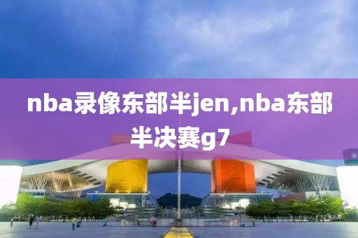 nba录像东部半jen,nba东部半决赛g7-第1张图片-雷速体育