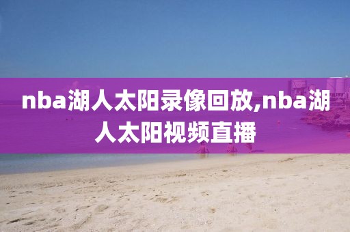 nba湖人太阳录像回放,nba湖人太阳视频直播-第1张图片-雷速体育