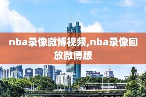 nba录像微博视频,nba录像回放微博版-第1张图片-雷速体育