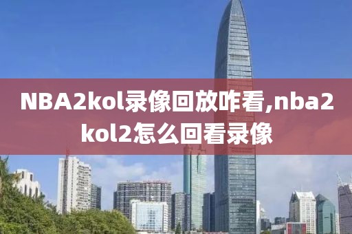 NBA2kol录像回放咋看,nba2kol2怎么回看录像-第1张图片-雷速体育