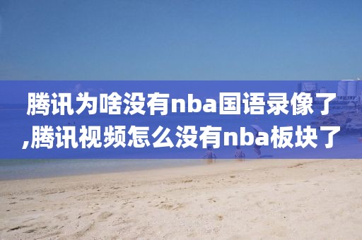 腾讯为啥没有nba国语录像了,腾讯视频怎么没有nba板块了-第1张图片-雷速体育