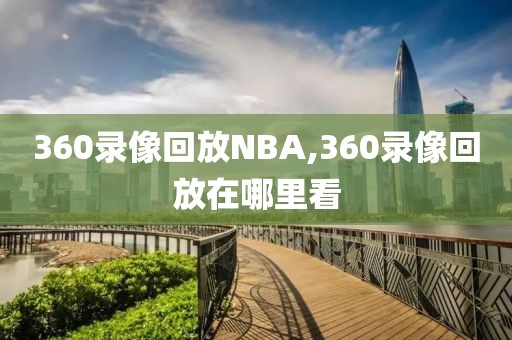 360录像回放NBA,360录像回放在哪里看-第1张图片-雷速体育