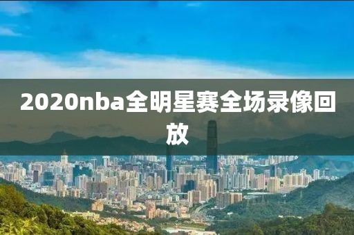 2020nba全明星赛全场录像回放-第1张图片-雷速体育