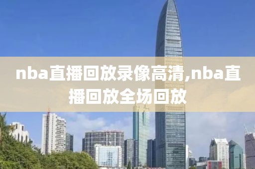 nba直播回放录像高清,nba直播回放全场回放-第1张图片-雷速体育