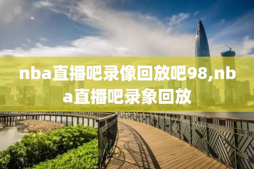 nba直播吧录像回放吧98,nba直播吧录象回放-第1张图片-雷速体育