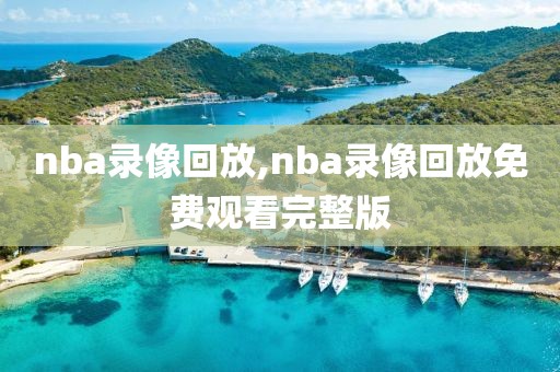 nba录像回放,nba录像回放免费观看完整版-第1张图片-雷速体育