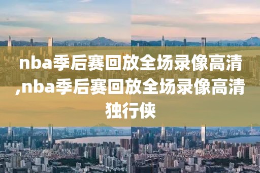 nba季后赛回放全场录像高清,nba季后赛回放全场录像高清独行侠-第1张图片-雷速体育