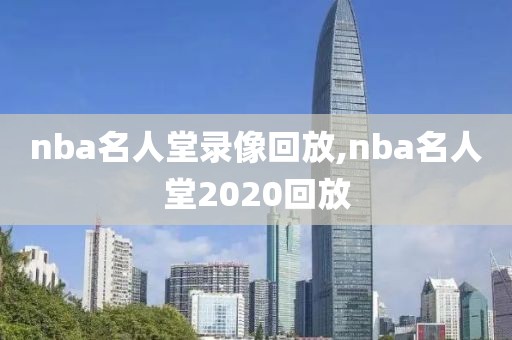nba名人堂录像回放,nba名人堂2020回放-第1张图片-雷速体育